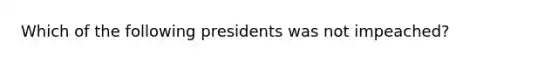 Which of the following presidents was not impeached?