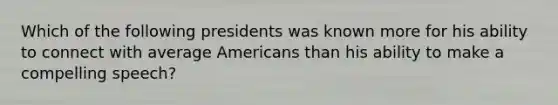 Which of the following presidents was known more for his ability to connect with average Americans than his ability to make a compelling speech?