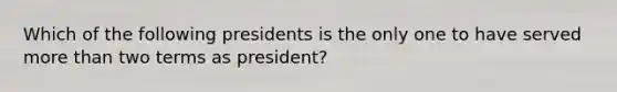 Which of the following presidents is the only one to have served more than two terms as president?