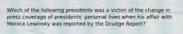 Which of the following presidents was a victim of the change in press coverage of presidents' personal lives when his affair with Monica Lewinsky was reported by the Drudge Report?