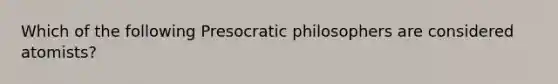 Which of the following Presocratic philosophers are considered atomists?