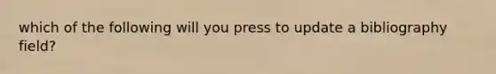 which of the following will you press to update a bibliography field?