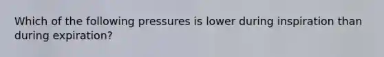 Which of the following pressures is lower during inspiration than during expiration?