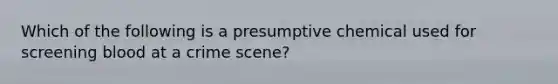 Which of the following is a presumptive chemical used for screening blood at a crime scene?