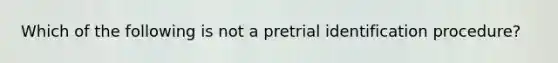 Which of the following is not a pretrial identification procedure?