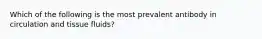 Which of the following is the most prevalent antibody in circulation and tissue fluids?