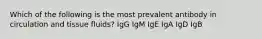 Which of the following is the most prevalent antibody in circulation and tissue fluids? IgG IgM IgE IgA IgD IgB