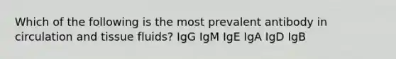 Which of the following is the most prevalent antibody in circulation and tissue fluids? IgG IgM IgE IgA IgD IgB