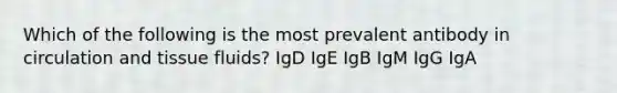 Which of the following is the most prevalent antibody in circulation and tissue fluids? IgD IgE IgB IgM IgG IgA