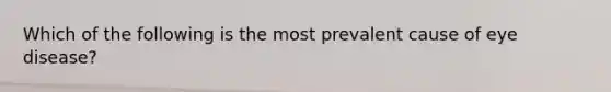 Which of the following is the most prevalent cause of eye disease?