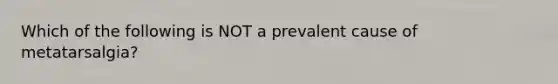Which of the following is NOT a prevalent cause of metatarsalgia?