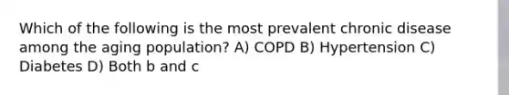 Which of the following is the most prevalent chronic disease among the aging population? A) COPD B) Hypertension C) Diabetes D) Both b and c