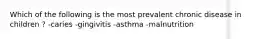 Which of the following is the most prevalent chronic disease in children ? -caries -gingivitis -asthma -malnutrition