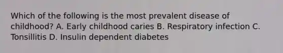 Which of the following is the most prevalent disease of childhood? A. Early childhood caries B. Respiratory infection C. Tonsillitis D. Insulin dependent diabetes