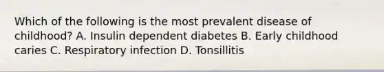 Which of the following is the most prevalent disease of childhood? A. Insulin dependent diabetes B. Early childhood caries C. Respiratory infection D. Tonsillitis