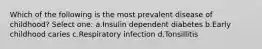 Which of the following is the most prevalent disease of childhood? Select one: a.Insulin dependent diabetes b.Early childhood caries c.Respiratory infection d.Tonsillitis