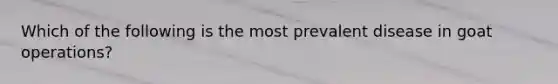 Which of the following is the most prevalent disease in goat operations?