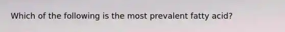 Which of the following is the most prevalent fatty acid?
