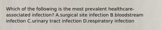 Which of the following is the most prevalent healthcare-associated infection? A.surgical site infection B.bloodstream infection C.urinary tract infection D.respiratory infection