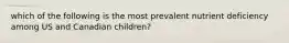 which of the following is the most prevalent nutrient deficiency among US and Canadian children?