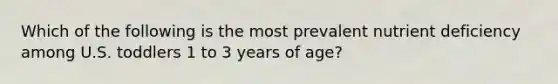 Which of the following is the most prevalent nutrient deficiency among U.S. toddlers 1 to 3 years of age?