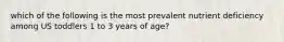 which of the following is the most prevalent nutrient deficiency among US toddlers 1 to 3 years of age?