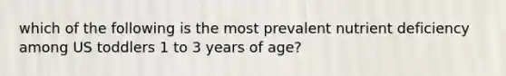 which of the following is the most prevalent nutrient deficiency among US toddlers 1 to 3 years of age?