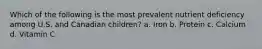 Which of the following is the most prevalent nutrient deficiency among U.S. and Canadian children? a. Iron b. Protein c. Calcium d. Vitamin C