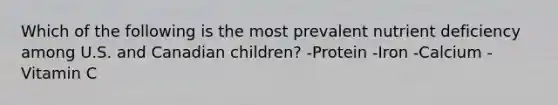 Which of the following is the most prevalent nutrient deficiency among U.S. and Canadian children? -Protein -Iron -Calcium -Vitamin C