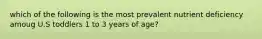 which of the following is the most prevalent nutrient deficiency amoug U.S toddlers 1 to 3 years of age?