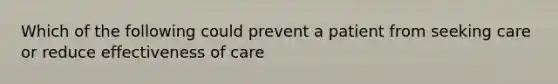 Which of the following could prevent a patient from seeking care or reduce effectiveness of care