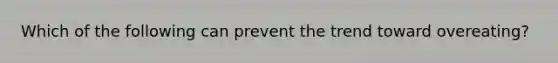 Which of the following can prevent the trend toward overeating?