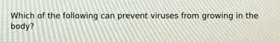 Which of the following can prevent viruses from growing in the body?