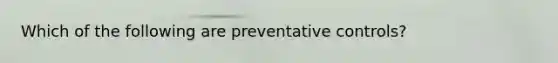 Which of the following are preventative controls?