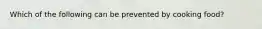 Which of the following can be prevented by cooking food?