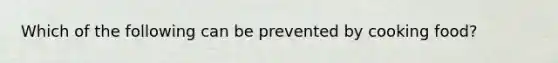 Which of the following can be prevented by cooking food?