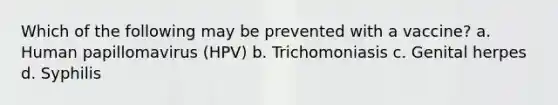 Which of the following may be prevented with a vaccine? a. Human papillomavirus (HPV) b. Trichomoniasis c. Genital herpes d. Syphilis