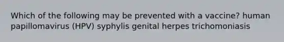 Which of the following may be prevented with a vaccine? human papillomavirus (HPV) syphylis genital herpes trichomoniasis