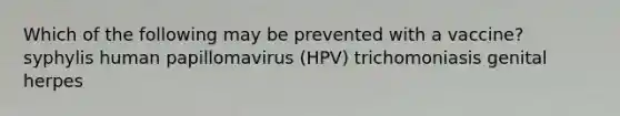 Which of the following may be prevented with a vaccine? syphylis human papillomavirus (HPV) trichomoniasis genital herpes