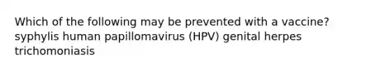 Which of the following may be prevented with a vaccine? syphylis human papillomavirus (HPV) genital herpes trichomoniasis