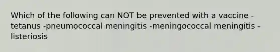 Which of the following can NOT be prevented with a vaccine -tetanus -pneumococcal meningitis -meningococcal meningitis -listeriosis