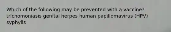 Which of the following may be prevented with a vaccine? trichomoniasis genital herpes human papillomavirus (HPV) syphylis