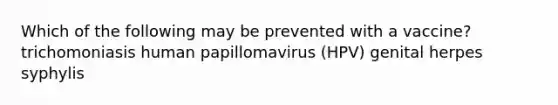 Which of the following may be prevented with a vaccine? trichomoniasis human papillomavirus (HPV) genital herpes syphylis