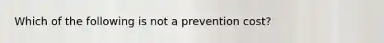 Which of the following is not a prevention cost?