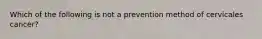 Which of the following is not a prevention method of cervicales cancer?