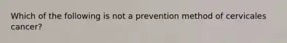 Which of the following is not a prevention method of cervicales cancer?