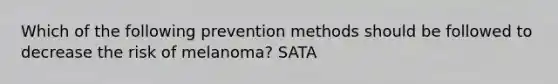 Which of the following prevention methods should be followed to decrease the risk of melanoma? SATA