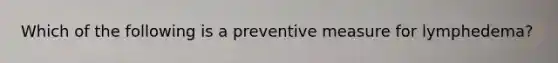 Which of the following is a preventive measure for lymphedema?