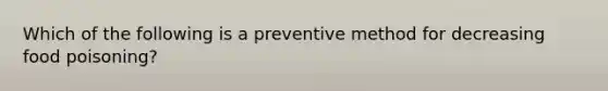 Which of the following is a preventive method for decreasing food poisoning?