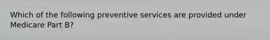 Which of the following preventive services are provided under Medicare Part B?